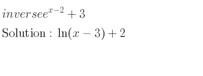 The inverse of e^{x-2}+3 is ln(x-3)+2
